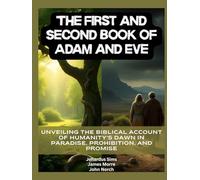 The First and Second Book of Adam and Eve: Unveiling the Biblical Account of Humanity's Dawn in Paradise, Prohibition, and Promise