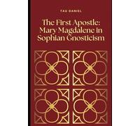 The First Apostle: Mary Magdalene in Sophian Gnosticism