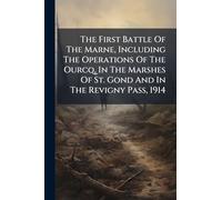 The First Battle Of The Marne, Including The Operations Of The Ourcq, In The Marshes Of St. Gond And In The Revigny Pass, 1914