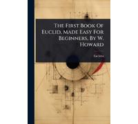 The First Book Of Euclid, Made Easy For Beginners, By W. Howard (Tascabile)