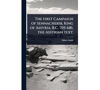 The first Campaign of Sennacherib, King of Assyria, B.C. 705-681, the Assyrian text;