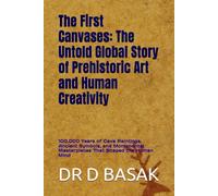 The First Canvases: The Untold Global Story of Prehistoric Art and Human Creativity: 100,000 Years of Cave Paintings, Ancient Symbols, and Monumental Masterpieces That Shaped the Human Mind
