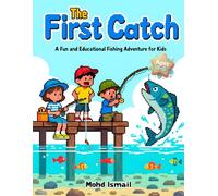 The First Catch: A Fun and Educational Fishing Adventure for Kids Ages 4-8: A Beginner-Friendly Story That Teaches Fishing Basics, Patience, and Love for Nature Through an Engaging Kids Adventure