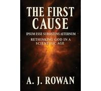 THE FIRST CAUSE: IPSUM ESSE SUBSISTENS AETERNUM - RETHINKING GOD IN A SCIENTIFIC AGE: 1