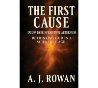 THE FIRST CAUSE: IPSUM ESSE SUBSISTENS AETERNUM - RETHINKING GOD IN A SCIENTIFIC AGE: 1