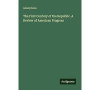 The First Century of the Republic. A Review of American Progress
