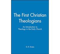 The First Christian Theologians: An Introduction to Theology in the Early Church
