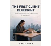 The First Client Blueprint: A practical beginner's guide to freelancing and remote work that shows you how to choose profitable skills, build proof, win trusted clients, and work professionally