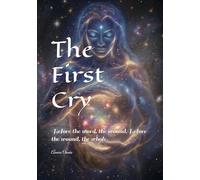 The First Cry: Before the word, the wound.Before the wound, the whole.