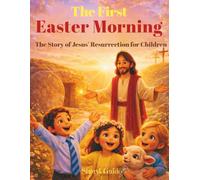The First Easter Morning: The Story of Jesus’ Resurrection for Children