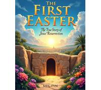 The First Easter : The True Story of Jesus’ Resurrection