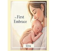 The First Embrace:: A Newborn Parenting Guide