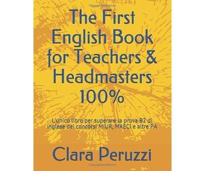 The First English Book for Teachers & Headmasters 100%: L’unico libro per superare la prova B2 di inglese dei concorsi MIUR, MAECI e altre PA