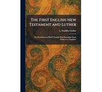 The First English New Testament and Luther: The Real Extent to Which Tyndale Was Dependent Upon Luther as a Translator