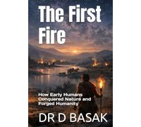 The First Fire: How Early Humans Conquered Nature and Forged Humanity