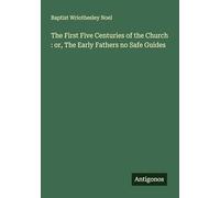 The First Five Centuries of the Church : or, The Early Fathers no Safe Guides