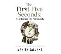 The First Five Seconds: Mastering the Approach: Real-World Conversation Starters for Natural Confidence, Observation-Based Openers, Body Language Skills, and Authentic Communication for Modern Dating