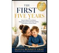 The First Five Years: How to Raise a Confident, Respectful and Emotionally Healthy Child Before School Starts