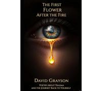 The First Flower After the Fire: Poetry About Trauma and the Journey Back to Yourself