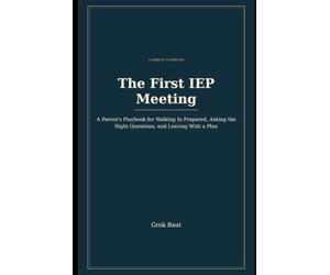 The First IEP Meeting: A Parent's Playbook for Walking in Prepared, Asking the Right Questions, and Leaving With a Plan
