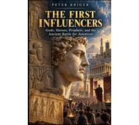 THE FIRST INFLUENCERS: GODS, HEROES, PROPHETS, AND THE ANCIENT BATTLE FOR ATTENTION