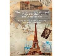 THE FIRST INTERNATIONAL TRIP PLAYBOOK FOR AMERICANS: The Complete Step-by-Step Guide for First-Time U.S. Travelers