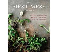The First Mess Cookbook: Vibrant Plant-Based Recipes to Eat Well Through the Sea