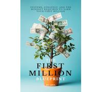 The First Million Blueprint: Systems, Strategy, and the Mindset Required to Earn Your First Million