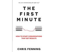 The First Minute: How to Start Conversations That Get Results