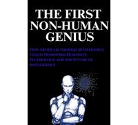 The First Non-Human Genius: How Artificial General Intelligence Could Transform Humanity, Technology, and the Future of Intelligence