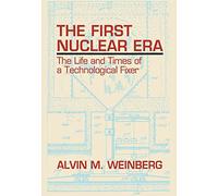 The First Nuclear Era: The Life and Times of a Technological Fixer