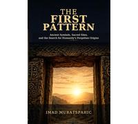 The First Pattern: Ancient Symbols, Sacred Sites, and the Search for Humanity’s Forgotten Origins
