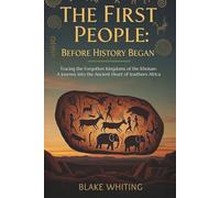 The First People: Before History Began: Tracing the Forgotten Kingdoms of the Khoisan-A Journey into the Ancient Heart of Southern Africa