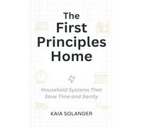 The First Principles Home: Household Systems That Save Time and Sanity