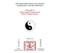 The First Principles of Chinese Astrology and Metaphysics (Volume 1): A Pure Logical Framework & Master Lookup Matrices