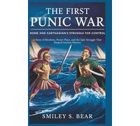 THE FIRST PUNIC WAR: Rome and Carthage’s Struggle for Control: A Story of Rivalries, Power Plays, and the Epic Struggle That Shaped Ancient History