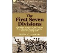 The First Seven Divisions: a Detailed Account of the Fighting from Mons to...
