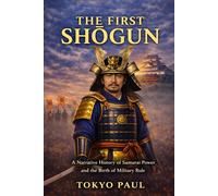 The First Shōgun: A Narrative History of Samurai Power, Civil War, and the Birth of Military Rule: 2