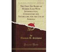 The First Six Books of Homer's Iliad With Introduction, Commentary and Vocabulary, for the Use of Schools (Classic Reprint)
