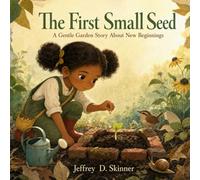 The First Small Seed: A Gentle Garden Story About New Beginnings