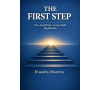 THE FIRST STEP: How Small Daily Actions Build Big Results