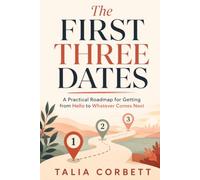 The First Three Dates: A Practical Roadmap for Getting from Hello to Whatever Comes Next