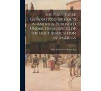 The First Three Generations of Holts in America, Published Under the (Tascabile)