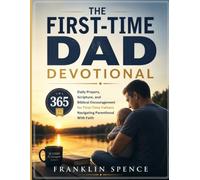 THE FIRST-TIME DAD DEVOTIONAL: 365 Daily Prayers, Scripture, and Biblical Encouragement for New Fathers Navigating Parenthood With Faith