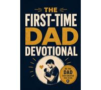 The First-Time Dad Devotional: 52 Weeks of Weekly Scripture, Inspirational Verses, and Christian Wisdom for New Fathers