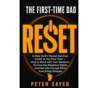 The First-Time Dad Reset: A New Dad's Honest Survival Guide to the First Year - How to Bond with Your Newborn, Survive the Sleepless Nights, and Feel Like Enough When Everything Changes