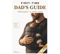 The First-Time Dad's Guide to Pregnancy and the First Year: What to Expect in the First Year - The New Dad Survival Kit for Every Expectant Father and Dad to Be