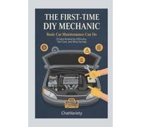 The First-Time DIY Mechanic: Basic Car Maintenance Anyone Can Do: 25 Jobs Ranked by Difficulty, Tool Cost, and Shop Savings