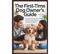 The First-Time Dog Owner's Guide: A Simple, Stress-Free Path to Housetraining, Crate Training, Basic Commands, and Solving Common Problems like Barking and Chewing.