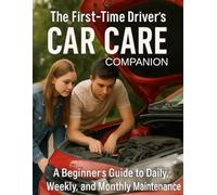The First Time Drivers' Car Care Companion: A Beginners Guide to Daily Weekly and Monthly Maintenance